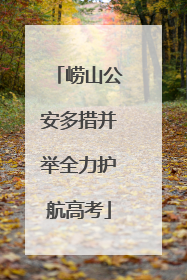 崂山公安多措并举全力护航高考