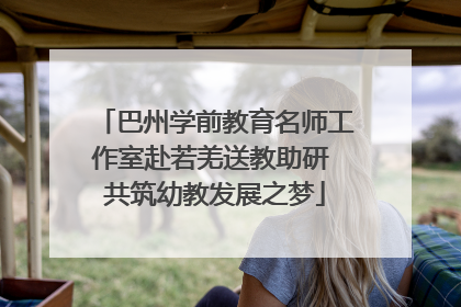 巴州学前教育名师工作室赴若羌送教助研 共筑幼教发展之梦