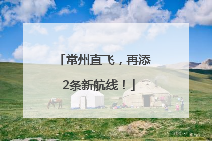 常州直飞，再添2条新航线！