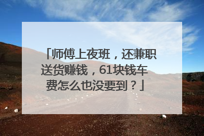 师傅上夜班，还兼职送货赚钱，61块钱车费怎么也没要到？