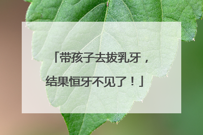 带孩子去拔乳牙，结果恒牙不见了！