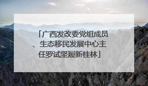 广西发改委党组成员、生态移民发展中心主任罗试坚履新桂林