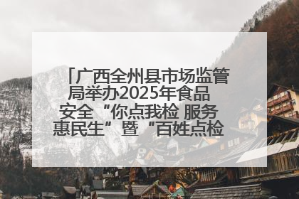 广西全州县市场监管局举办2025年食品安全“你点我检 服务惠民生”暨“百姓点检日”活动启动仪式