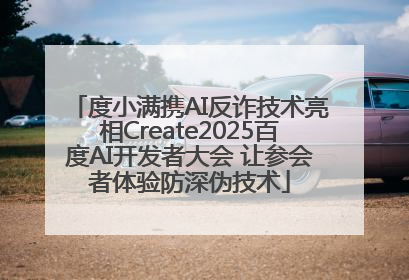 度小满携AI反诈技术亮相Create2025百度AI开发者大会 让参会者体验防深伪技术