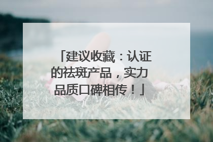 建议收藏：认证的祛斑产品，实力品质口碑相传！
