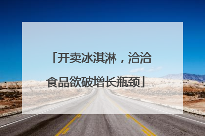 开卖冰淇淋，洽洽食品欲破增长瓶颈