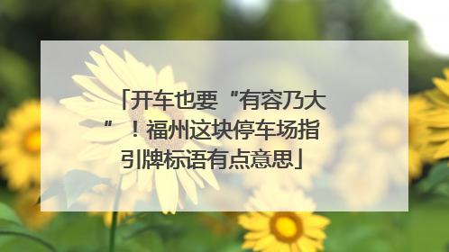 开车也要“有容乃大”！福州这块停车场指引牌标语有点意思