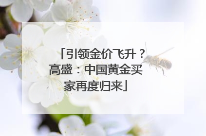 引领金价飞升？高盛：中国黄金买家再度归来