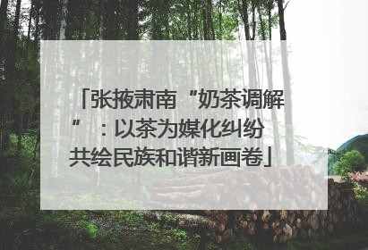 张掖肃南“奶茶调解”：以茶为媒化纠纷 共绘民族和谐新画卷