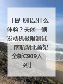 提飞机是什么体验？关闭一侧发动机极限测试，南航湖北首架全新C909入列