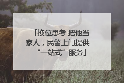 换位思考 把他当家人，民警上门提供“一站式”服务