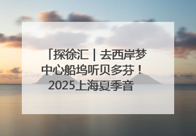 探徐汇｜去西岸梦中心船坞听贝多芬！2025上海夏季音乐节公布节目阵容