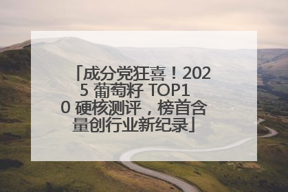 成分党狂喜！2025 葡萄籽 TOP10 硬核测评，榜首含量创行业新纪录