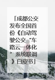 成都公交发布全国首份《自动驾驶公交“车路云一体化”系统联调》白皮书