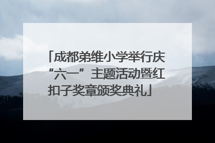 成都弟维小学举行庆“六一”主题活动暨红扣子奖章颁奖典礼