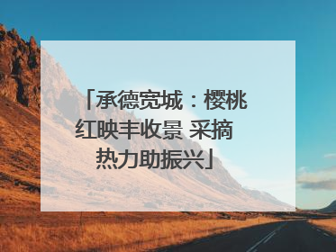 承德宽城：樱桃红映丰收景 采摘热力助振兴