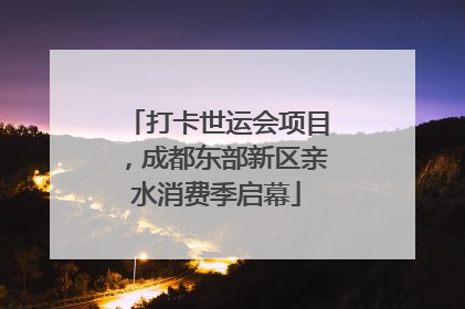 打卡世运会项目，成都东部新区亲水消费季启幕