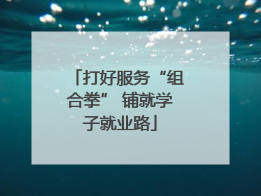 打好服务“组合拳” 铺就学子就业路