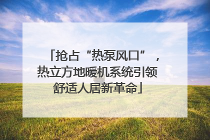 抢占“热泵风口”，热立方地暖机系统引领舒适人居新革命