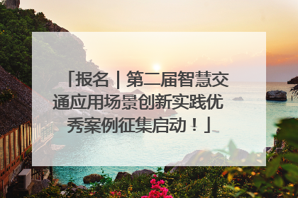 报名｜第二届智慧交通应用场景创新实践优秀案例征集启动！