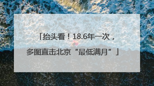 抬头看！18.6年一次，多图直击北京“最低满月”