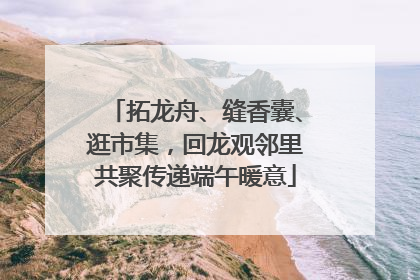 拓龙舟、缝香囊、逛市集，回龙观邻里共聚传递端午暖意