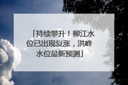 持续攀升！柳江水位已出现复涨，洪峰水位最新预测
