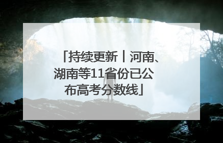 持续更新︱河南、湖南等11省份已公布高考分数线