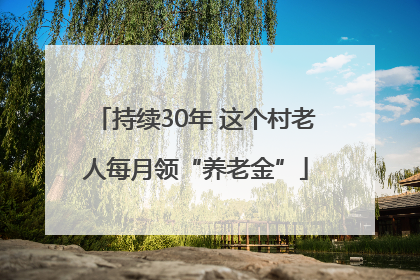 持续30年 这个村老人每月领“养老金”