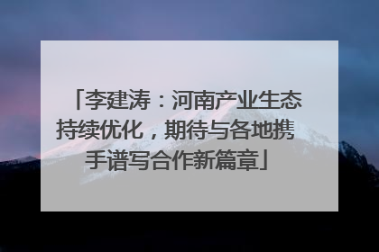 李建涛：河南产业生态持续优化，期待与各地携手谱写合作新篇章