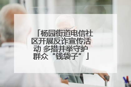 杨园街道电信社区开展反诈宣传活动 多措并举守护群众“钱袋子”