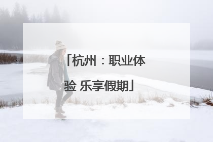 杭州：职业体验 乐享假期