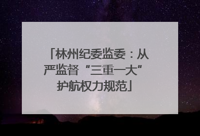 林州纪委监委：从严监督“三重一大” 护航权力规范