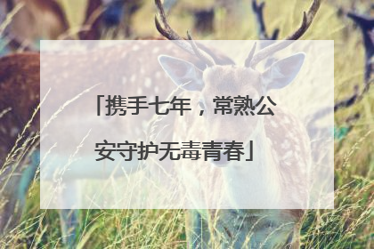携手七年，常熟公安守护无毒青春
