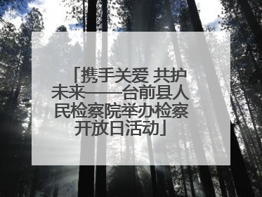 携手关爱 共护未来——台前县人民检察院举办检察开放日活动