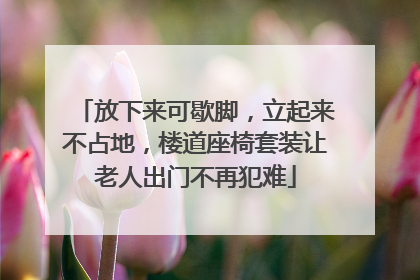 放下来可歇脚，立起来不占地，楼道座椅套装让老人出门不再犯难