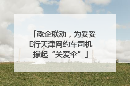 政企联动，为妥妥E行天津网约车司机撑起“关爱伞”