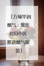 方城华润燃气：聚焦老旧小区 推进燃气报装