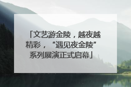 文艺游金陵，越夜越精彩，“遇见夜金陵”系列展演正式启幕