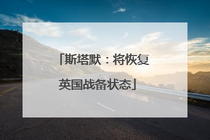 斯塔默：将恢复英国战备状态
