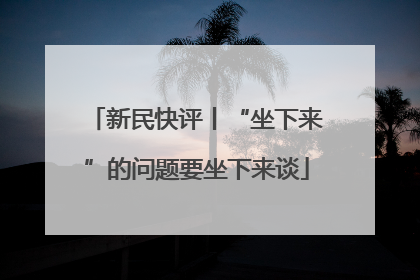 新民快评丨“坐下来”的问题要坐下来谈
