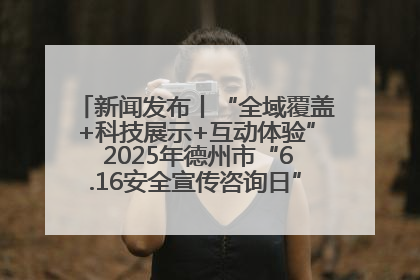 新闻发布丨“全域覆盖+科技展示+互动体验” 2025年德州市“6.16安全宣传咨询日”活动亮点纷呈