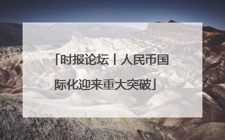 时报论坛丨人民币国际化迎来重大突破