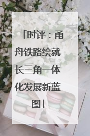 时评：甬舟铁路绘就长三角一体化发展新蓝图