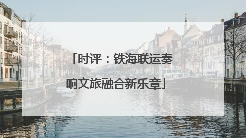 时评：铁海联运奏响文旅融合新乐章