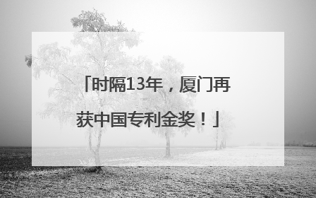 时隔13年，厦门再获中国专利金奖！