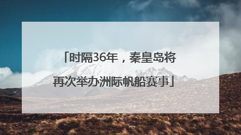 时隔36年，秦皇岛将再次举办洲际帆船赛事