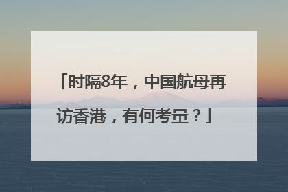 时隔8年，中国航母再访香港，有何考量？