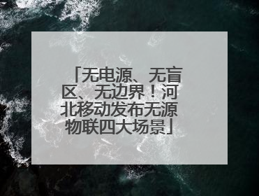 无电源、无盲区、无边界！河北移动发布无源物联四大场景