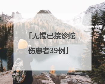 无锡已接诊蛇伤患者39例